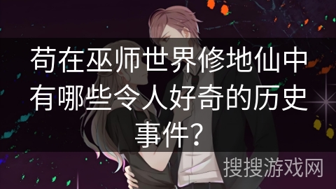 苟在巫师世界修地仙中有哪些令人好奇的历史事件？
