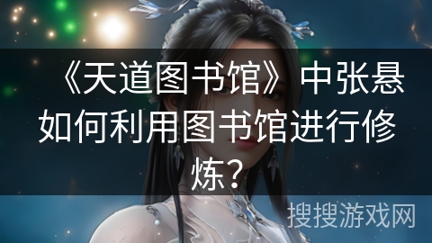《天道图书馆》中张悬如何利用图书馆进行修炼？
