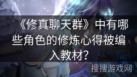 《修真聊天群》中有哪些角色的修炼心得被编入教材？