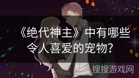 《绝代神主》中有哪些令人喜爱的宠物？