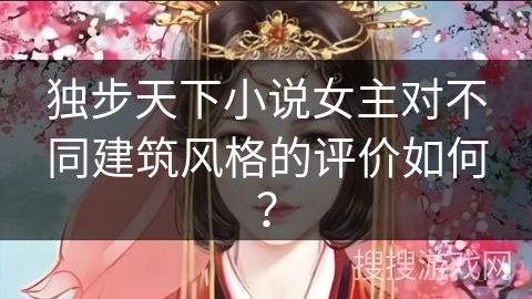 独步天下小说女主对不同建筑风格的评价如何？