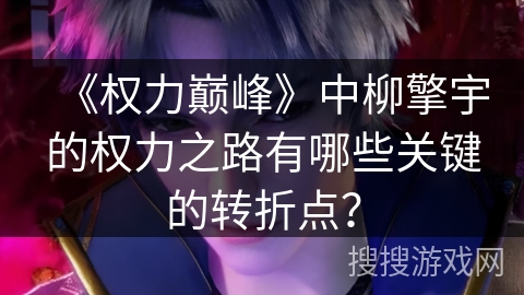 《权力巅峰》中柳擎宇的权力之路有哪些关键的转折点？