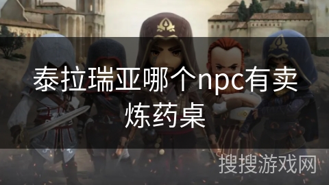 泰拉瑞亚哪个npc有卖炼药桌