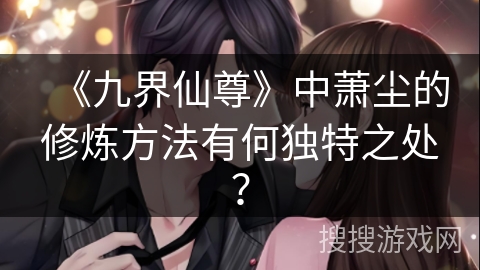 《九界仙尊》中萧尘的修炼方法有何独特之处？