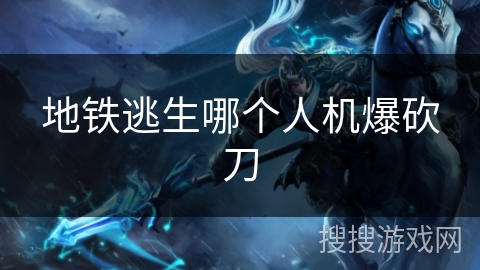 地铁逃生哪个人机爆砍刀