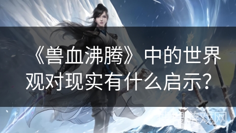 《兽血沸腾》中的世界观对现实有什么启示？
