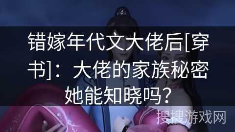 错嫁年代文大佬后[穿书]：大佬的家族秘密她能知晓吗？