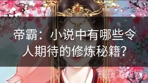 帝霸：小说中有哪些令人期待的修炼秘籍？