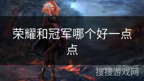 荣耀和冠军哪个好一点点