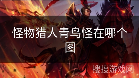 怪物猎人青鸟怪在哪个图