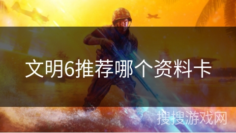 文明6推荐哪个资料卡