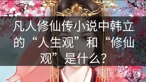 凡人修仙传小说中韩立的“人生观”和“修仙观”是什么？