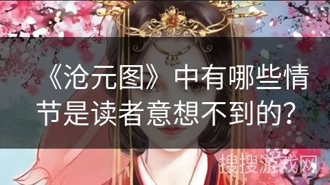 《沧元图》中有哪些情节是读者意想不到的？
