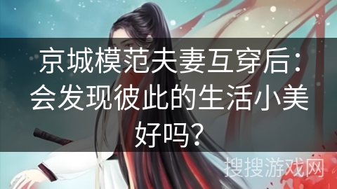 京城模范夫妻互穿后：会发现彼此的生活小美好吗？