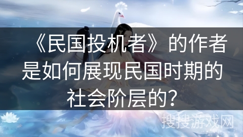 《民国投机者》的作者是如何展现民国时期的社会阶层的？