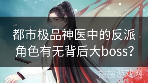 都市极品神医中的反派角色有无背后大boss？