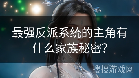 最强反派系统的主角有什么家族秘密？