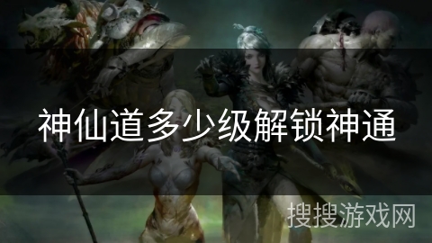 神仙道多少级解锁神通