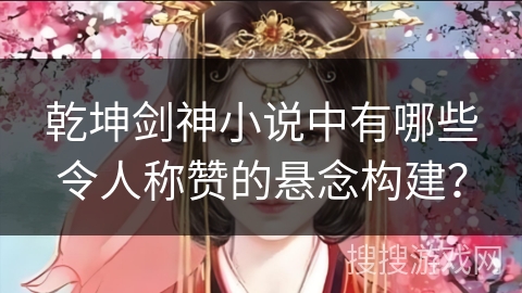 乾坤剑神小说中有哪些令人称赞的悬念构建？