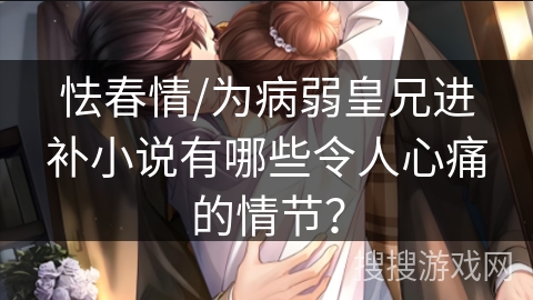 怯春情/为病弱皇兄进补小说有哪些令人心痛的情节？