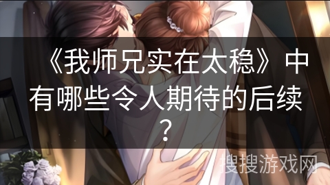 《我师兄实在太稳》中有哪些令人期待的后续？