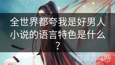全世界都夸我是好男人小说的语言特色是什么？