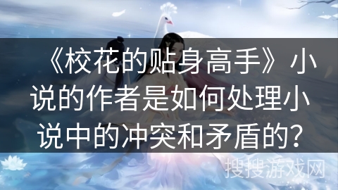 《校花的贴身高手》小说的作者是如何处理小说中的冲突和矛盾的？