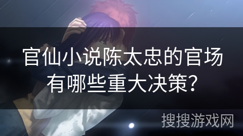 官仙小说陈太忠的官场有哪些重大决策？