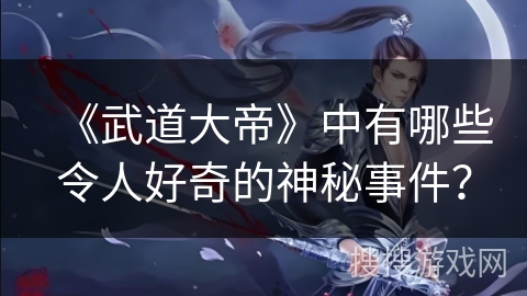 《武道大帝》中有哪些令人好奇的神秘事件？