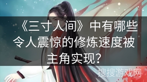 《三寸人间》中有哪些令人震惊的修炼速度被主角实现？
