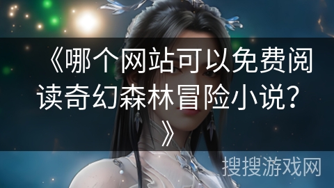《哪个网站可以免费阅读奇幻森林冒险小说？》