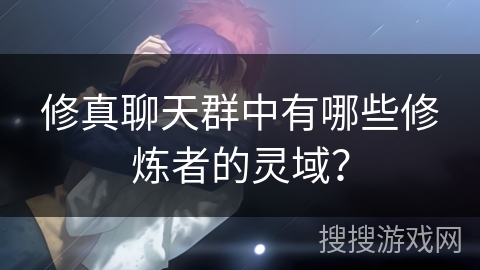 修真聊天群中有哪些修炼者的灵域？