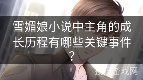 雪媚娘小说中主角的成长历程有哪些关键事件？