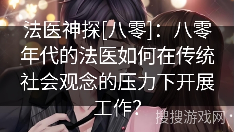 法医神探[八零]：八零年代的法医如何在传统社会观念的压力下开展工作？