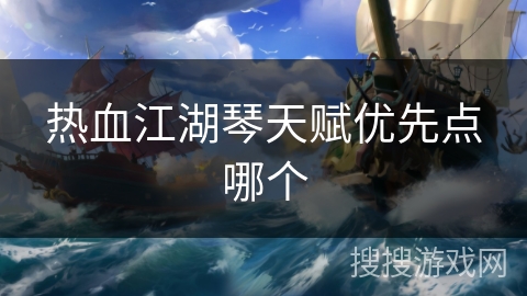 热血江湖琴天赋优先点哪个