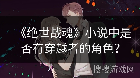 《绝世战魂》小说中是否有穿越者的角色？