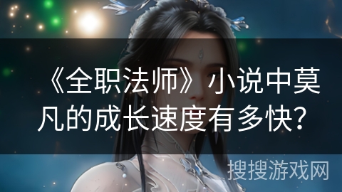 《全职法师》小说中莫凡的成长速度有多快？