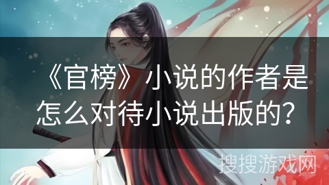 《官榜》小说的作者是怎么对待小说出版的？