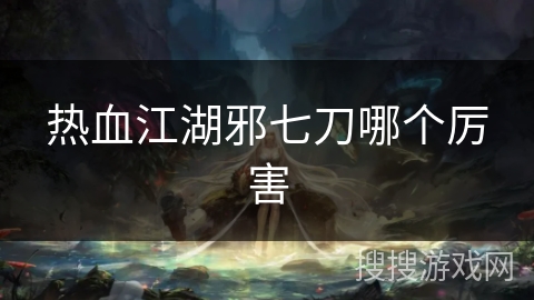 热血江湖邪七刀哪个厉害