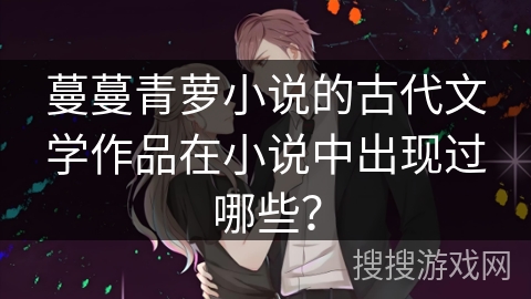 蔓蔓青萝小说的古代文学作品在小说中出现过哪些？