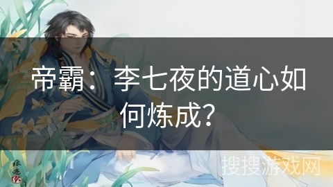 帝霸：李七夜的道心如何炼成？