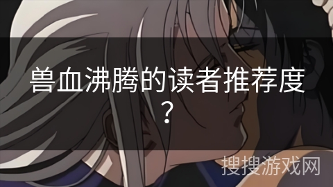 兽血沸腾的读者推荐度？