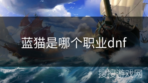 蓝猫是哪个职业dnf 蓝猫是哪个职业dnf