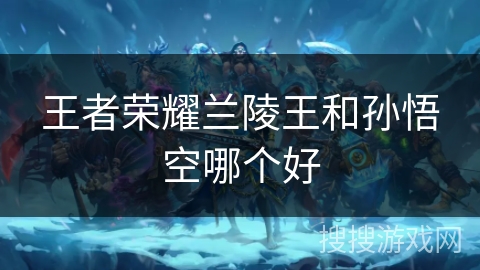 王者荣耀兰陵王和孙悟空哪个好 王者荣耀兰陵王和孙悟空哪个好