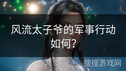 风流太子爷的军事行动如何？