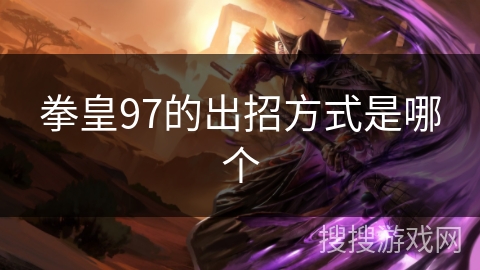 拳皇97的出招方式是哪个 拳皇97的出招方式是哪个