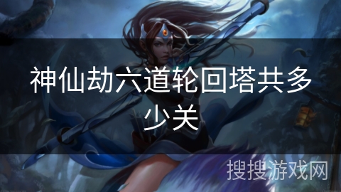 神仙劫六道轮回塔共多少关