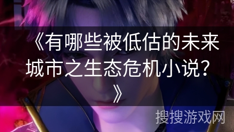 《有哪些被低估的未来城市之生态危机小说？》