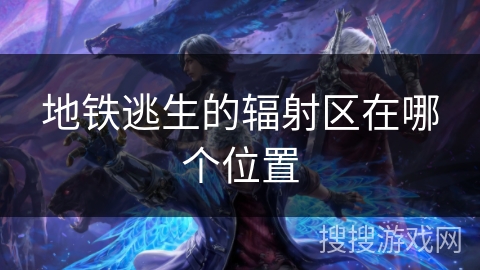 地铁逃生的辐射区在哪个位置