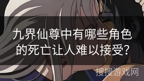 九界仙尊中有哪些角色的死亡让人难以接受？